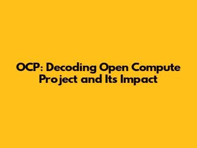 OCP: Decoding Open Compute Project and Its Impact