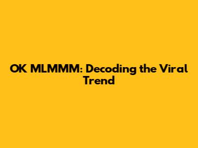 OK MLMMM: Decoding the Viral Trend