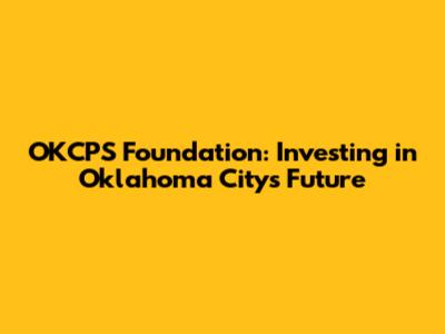 OKCPS Foundation: Investing in Oklahoma City's Future