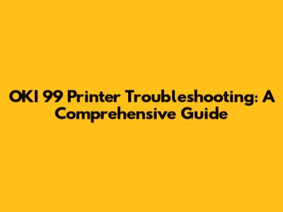 OKI 99 Printer Troubleshooting: A Comprehensive Guide