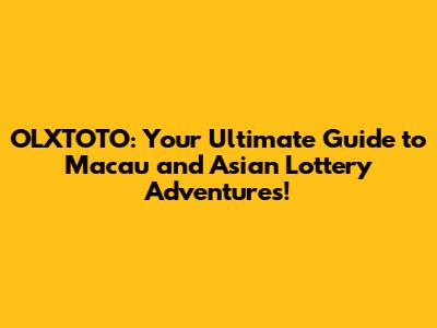 OLXTOTO: Your Ultimate Guide to Macau and Asian Lottery Adventures!