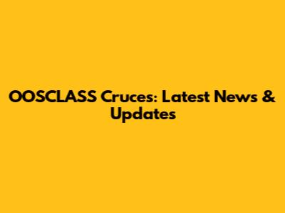 OOSCLASS Cruces: Latest News & Updates