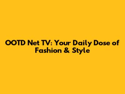 OOTD Net TV: Your Daily Dose of Fashion & Style