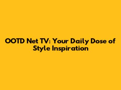 OOTD Net TV: Your Daily Dose of Style Inspiration