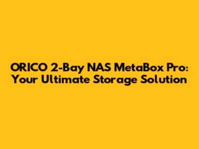 ORICO 2-Bay NAS MetaBox Pro: Your Ultimate Storage Solution
