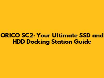 ORICO SC2: Your Ultimate SSD and HDD Docking Station Guide