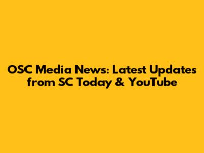 OSC Media News: Latest Updates from SC Today & YouTube