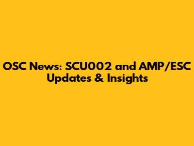 OSC News: SCU002 and AMP/ESC Updates & Insights