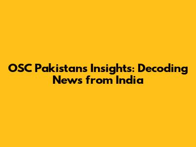 OSC Pakistan's Insights: Decoding News from India