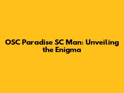 OSC Paradise SC Man: Unveiling the Enigma