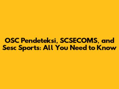 OSC Pendeteksi, SCSECOMS, and Sesc Sports: All You Need to Know