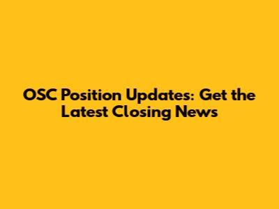 OSC Position Updates: Get the Latest Closing News
