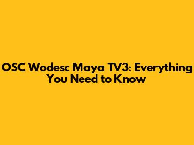 OSC Wodesc Maya TV3: Everything You Need to Know