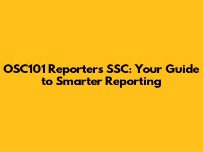 OSC101 Reporter's SSC: Your Guide to Smarter Reporting