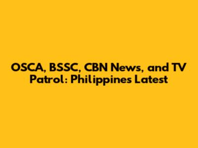 OSCA, BSSC, CBN News, and TV Patrol: Philippines Latest