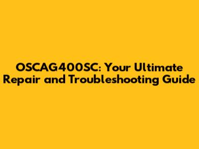OSCAG400SC: Your Ultimate Repair and Troubleshooting Guide
