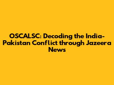 OSCALSC: Decoding the India-Pakistan Conflict through Jazeera News