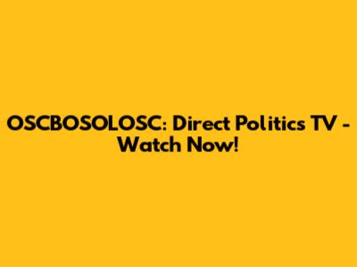 OSCBOSOLOSC: Direct Politics TV - Watch Now!