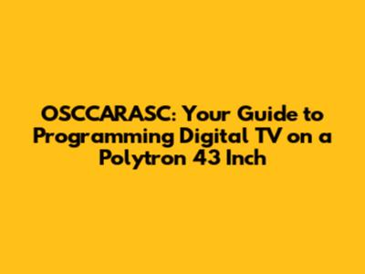 OSCCARASC: Your Guide to Programming Digital TV on a Polytron 43 Inch
