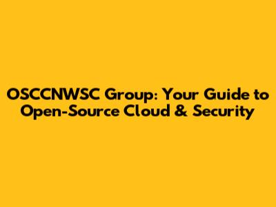 OSCCNWSC Group: Your Guide to Open-Source Cloud & Security