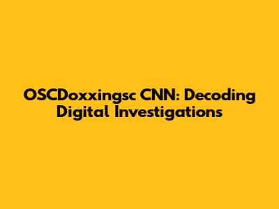 OSCDoxxingsc CNN: Decoding Digital Investigations