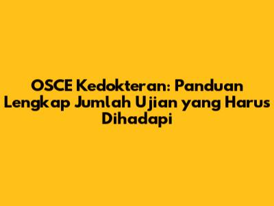 OSCE Kedokteran: Panduan Lengkap Jumlah Ujian yang Harus Dihadapi