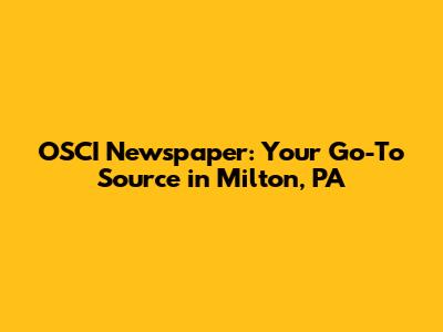 OSCI Newspaper: Your Go-To Source in Milton, PA