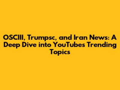 OSCIII, Trumpsc, and Iran News: A Deep Dive into YouTube's Trending Topics