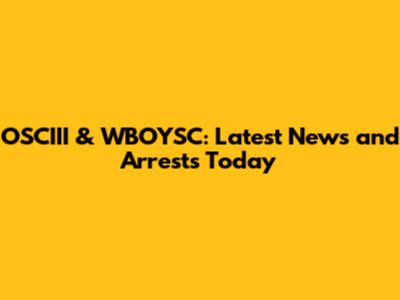 OSCIII & WBOYSC: Latest News and Arrests Today