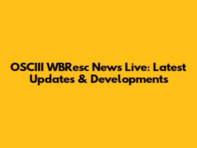 OSCIII WBResc News Live: Latest Updates & Developments