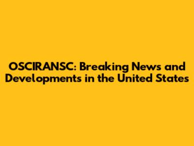 OSCIRANSC: Breaking News and Developments in the United States