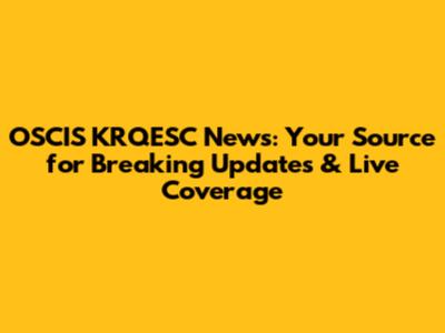 OSCIS KRQESC News: Your Source for Breaking Updates & Live Coverage