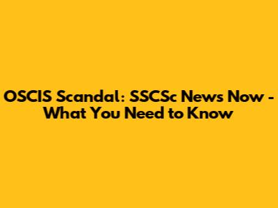 OSCIS Scandal: SSCSc News Now - What You Need to Know