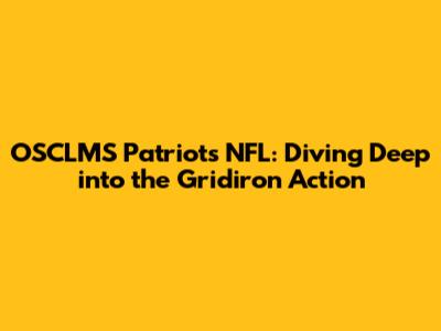 OSCLMS Patriots NFL: Diving Deep into the Gridiron Action