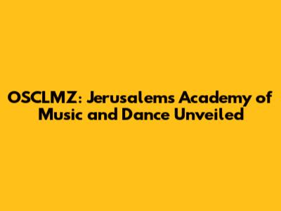 OSCLMZ: Jerusalem's Academy of Music and Dance Unveiled
