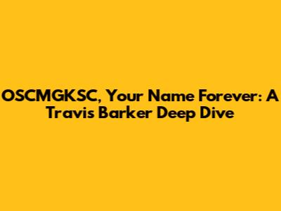 OSCMGKSC, Your Name Forever: A Travis Barker Deep Dive