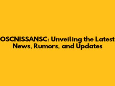 OSCNISSANSC: Unveiling the Latest News, Rumors, and Updates