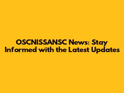 OSCNISSANSC News: Stay Informed with the Latest Updates