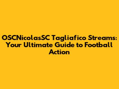 OSCNicolasSC Tagliafico Streams: Your Ultimate Guide to Football Action
