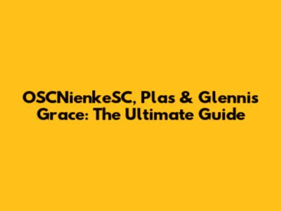 OSCNienkeSC, Plas & Glennis Grace: The Ultimate Guide