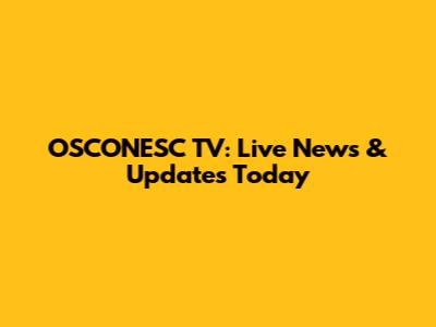 OSCONESC TV: Live News & Updates Today