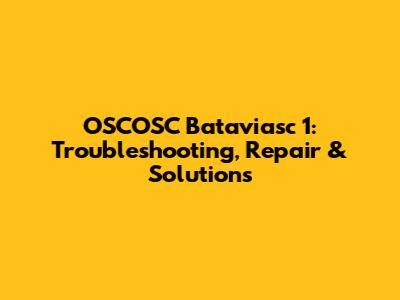 OSCOSC Bataviasc 1: Troubleshooting, Repair & Solutions