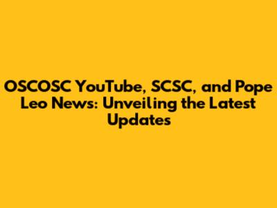 OSCOSC YouTube, SCSC, and Pope Leo News: Unveiling the Latest Updates