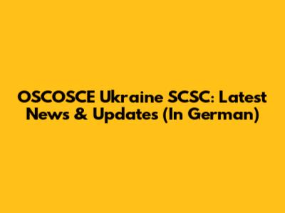 OSCOSCE Ukraine SCSC: Latest News & Updates (In German)