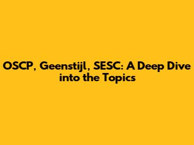 OSCP, Geenstijl, SESC: A Deep Dive into the Topics