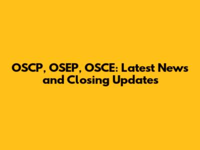 OSCP, OSEP, OSCE: Latest News and Closing Updates