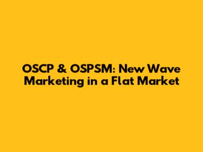 OSCP & OSPSM: New Wave Marketing in a Flat Market