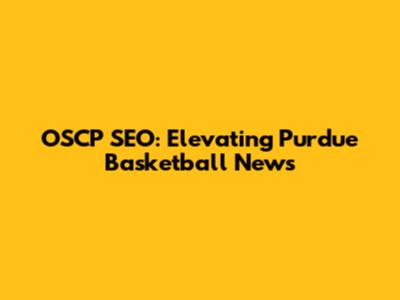 OSCP SEO: Elevating Purdue Basketball News