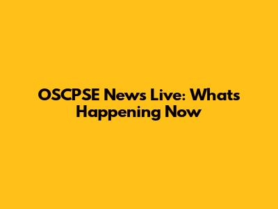 OSCPSE News Live: What's Happening Now