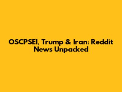 OSCPSEI, Trump & Iran: Reddit News Unpacked